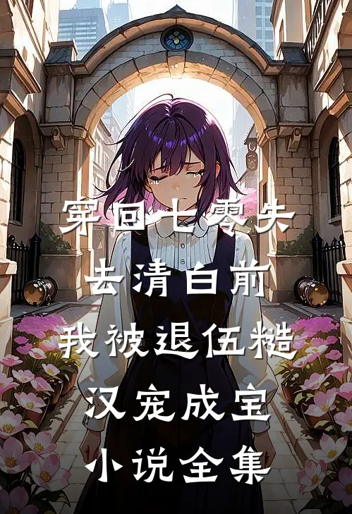穿回七零失去清白前，我被退伍糙汉宠成宝小说全集