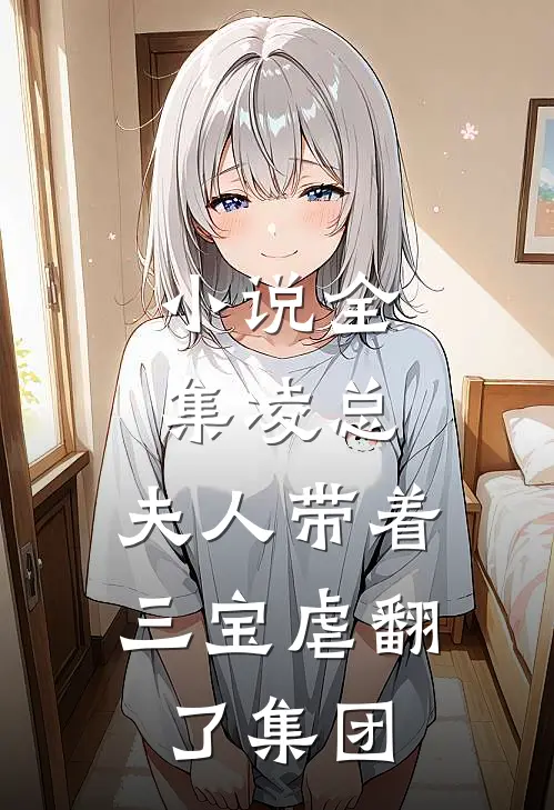 小说全集凌总，夫人带着三宝虐翻了集团