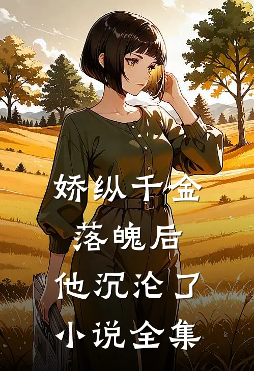 娇纵千金落魄后，他沉沦了小说全集