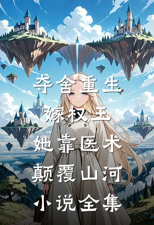 夺舍重生嫁权王，她靠医术颠覆山河小说全集