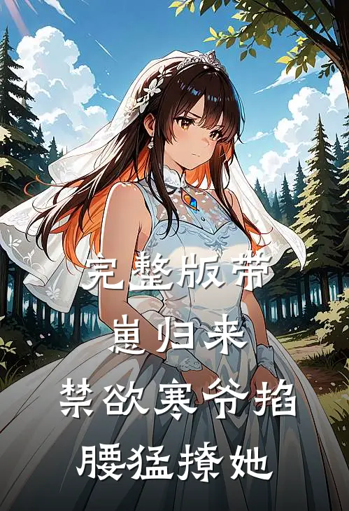 完整版带崽归来，禁欲寒爷掐腰猛撩她