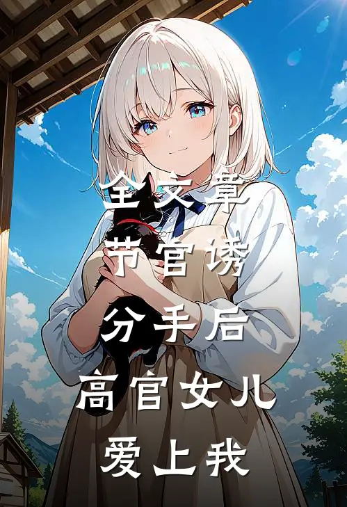全文章节官诱：分手后，高官女儿爱上我