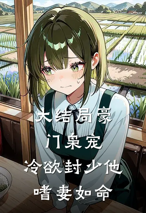 大结局豪门枭宠：冷欲封少他嗜妻如命