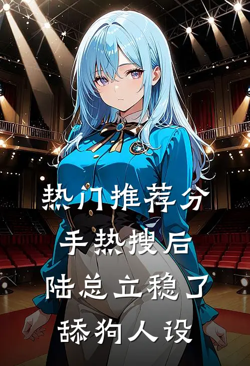热门推荐分手热搜后,陆总立稳了舔狗人设