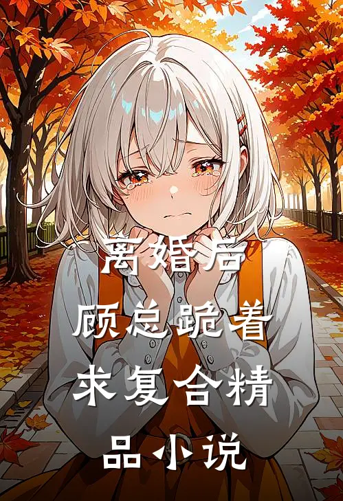 离婚后，顾总跪着求复合精品小说