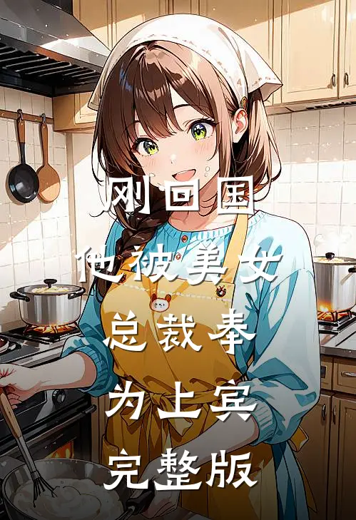 刚回国，他被美女总裁奉为上宾完整版