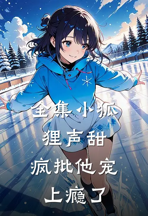 全集小狐狸声甜，疯批他宠上瘾了