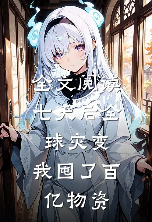 全文阅读七天后全球灾变，我囤了百亿物资