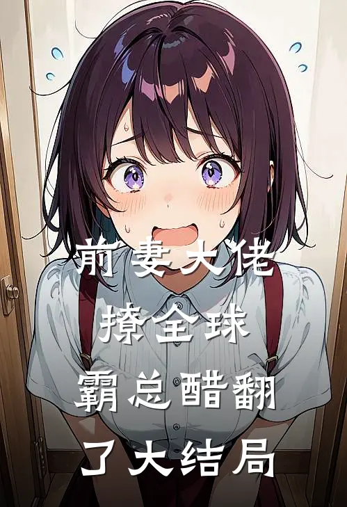 前妻大佬撩全球，霸总醋翻了大结局