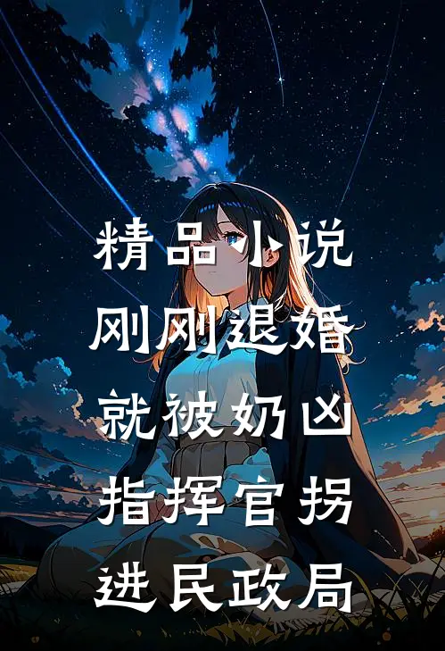 精品小说刚刚退婚，就被奶凶指挥官拐进民政局