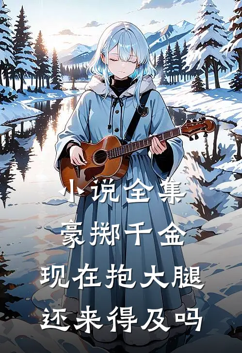 小说全集豪掷千金：现在抱大腿还来得及吗