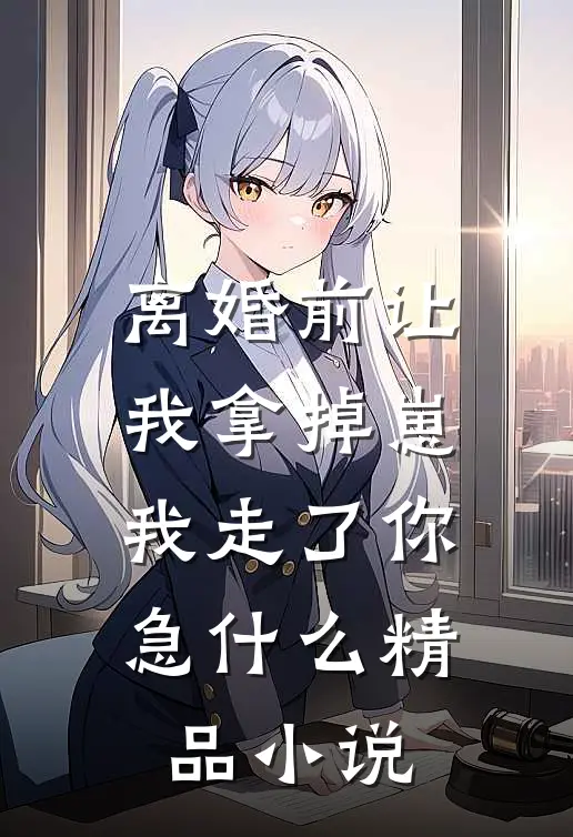 离婚前让我拿掉崽，我走了你急什么精品小说