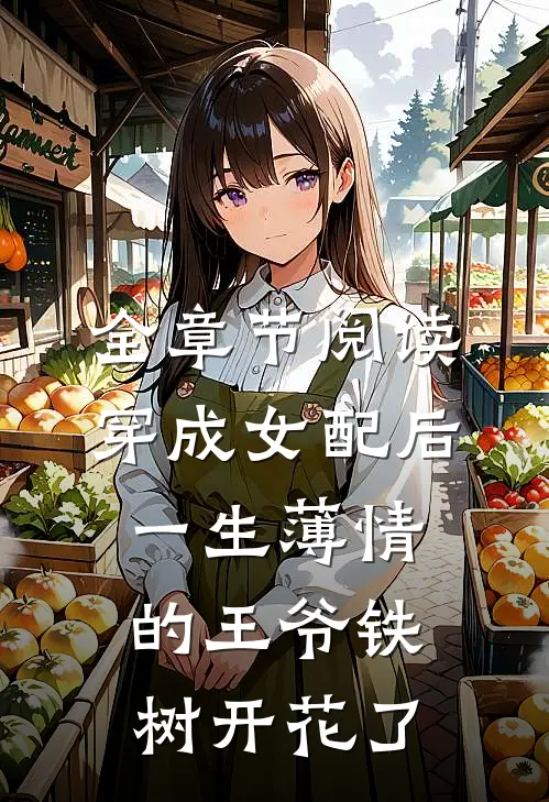 全章节阅读穿成女配后，一生薄情的王爷铁树开花了