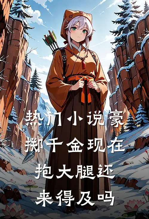 热门小说豪掷千金现在抱大腿还来得及吗