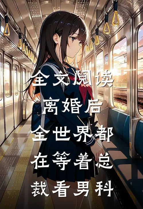 全文阅读离婚后，全世界都在等着总裁看男科