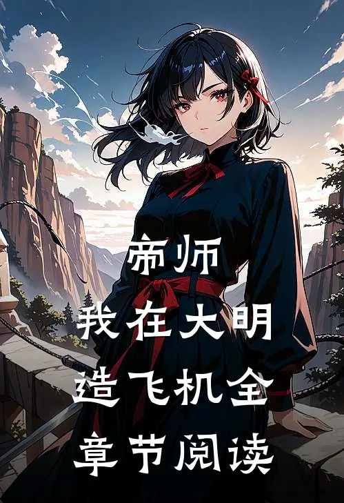 帝师：我在大明造飞机全章节阅读
