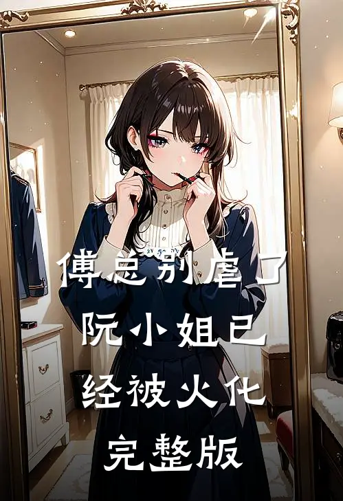 傅总别虐了，阮小姐已经被火化完整版