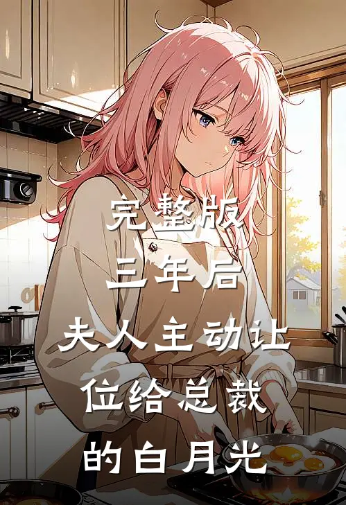 完整版三年后，夫人主动让位给总裁的白月光
