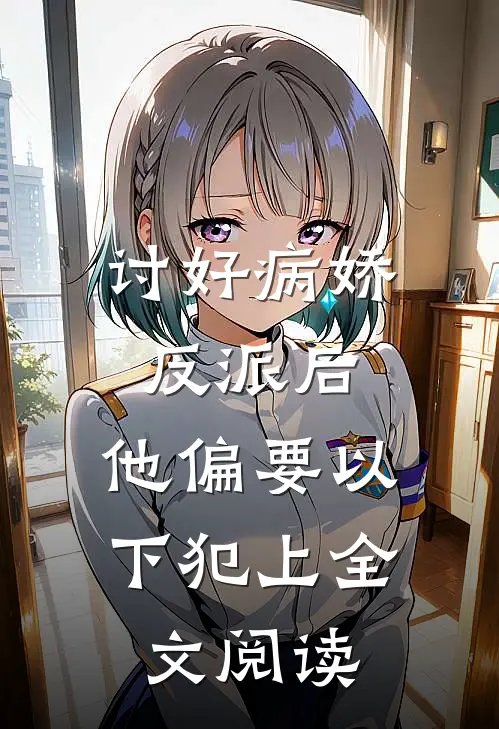 讨好病娇反派后，他偏要以下犯上全文阅读