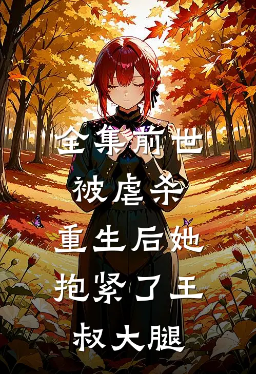 全集前世被虐杀，重生后她抱紧了王叔大腿