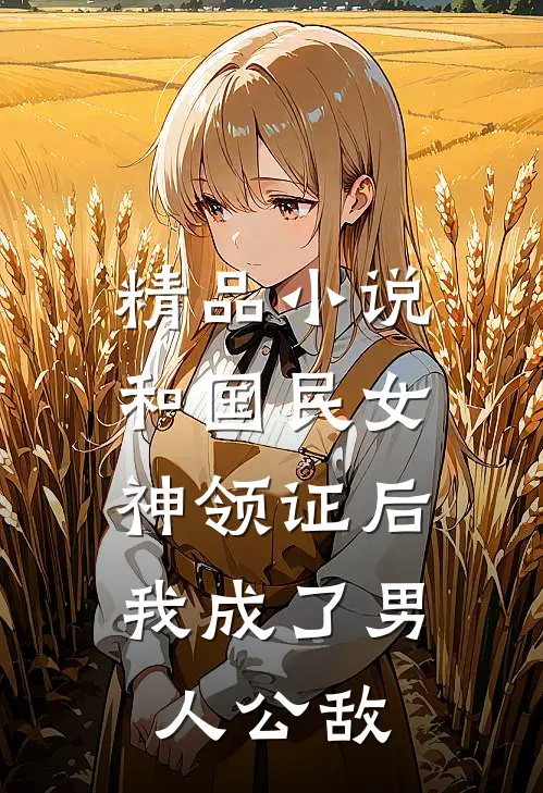精品小说和国民女神领证后，我成了男人公敌