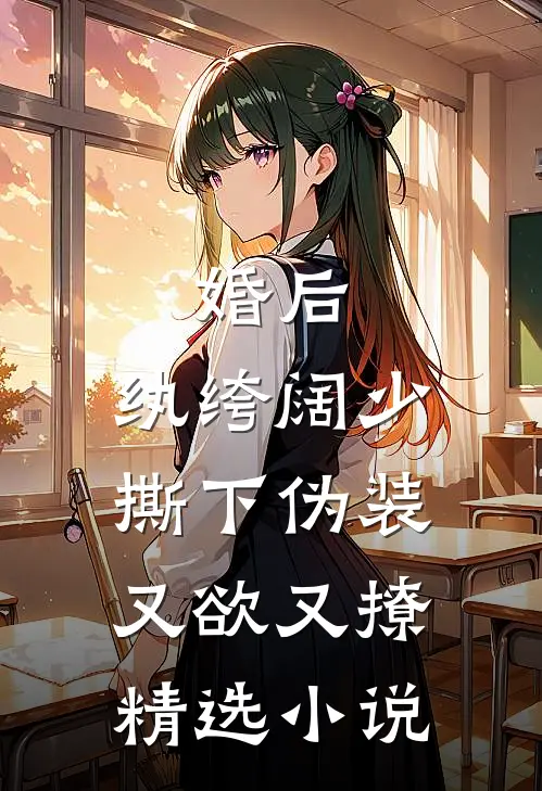 婚后，纨绔阔少撕下伪装又欲又撩精选小说