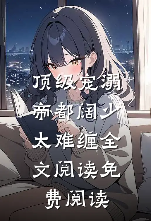 顶级宠溺帝都阔少太难缠全文阅读免费阅读