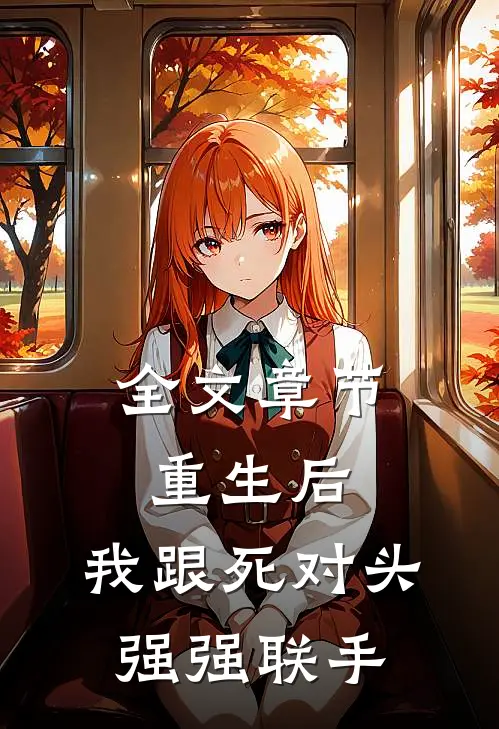全文章节重生后，我跟死对头强强联手