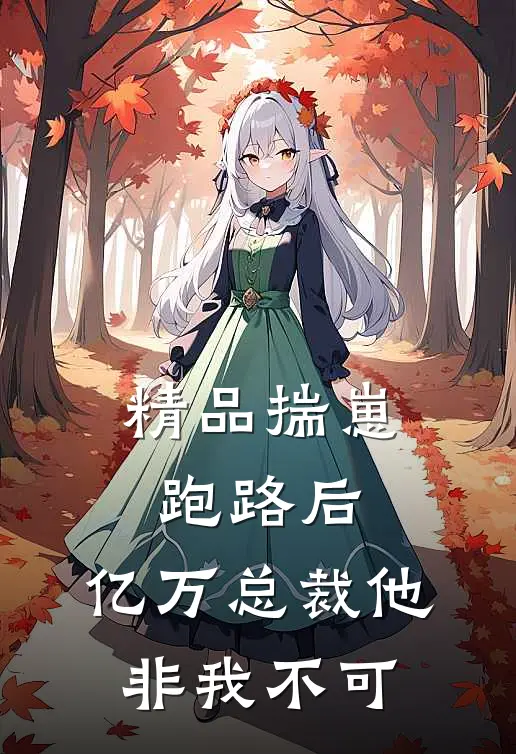 精品揣崽跑路后，亿万总裁他非我不可