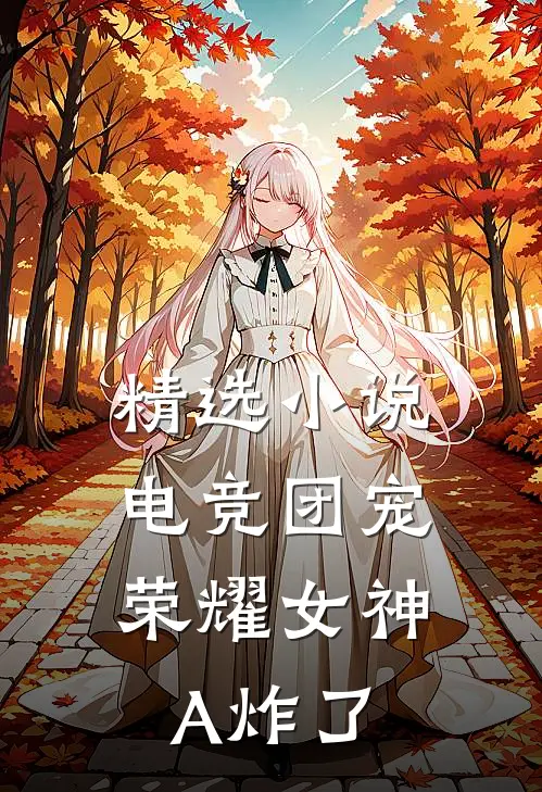 精选小说电竞团宠，荣耀女神A炸了