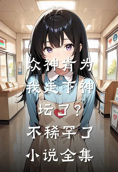 众神肯为我走下神坛了？不稀罕了小说全集
