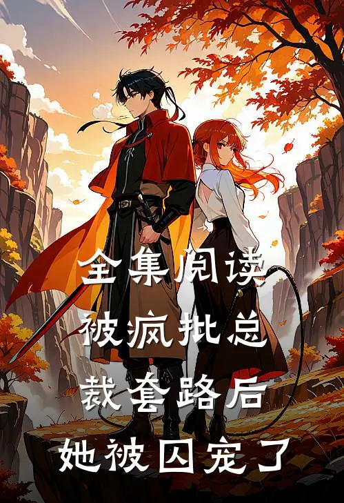 全集阅读被疯批总裁套路后，她被囚宠了