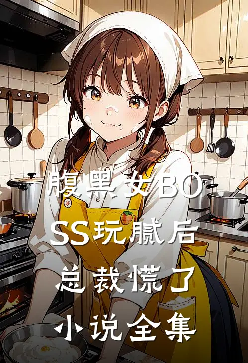 腹黑女BOSS玩腻后，总裁慌了小说全集