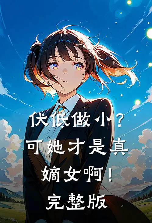 伏低做小？可她才是真嫡女啊！完整版
