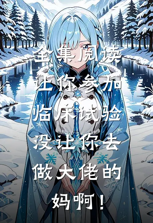全集阅读让你参加临床试验，没让你去做大佬的妈啊！