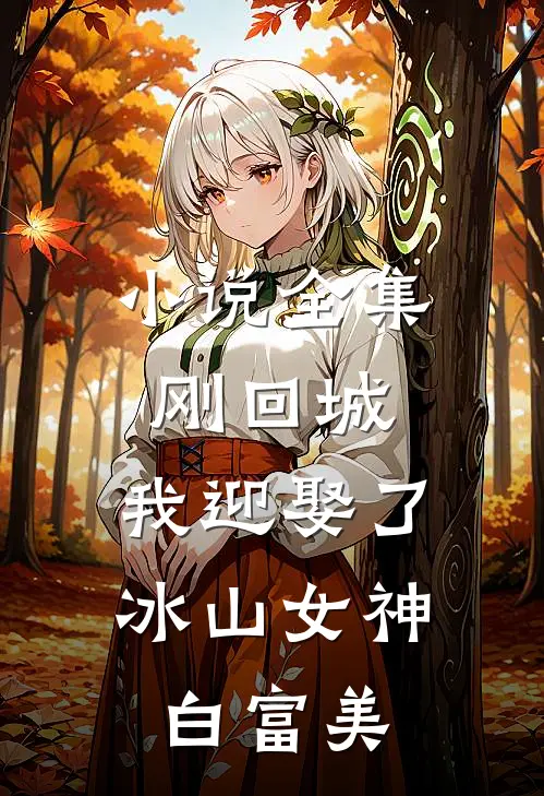 小说全集刚回城，我迎娶了冰山女神白富美