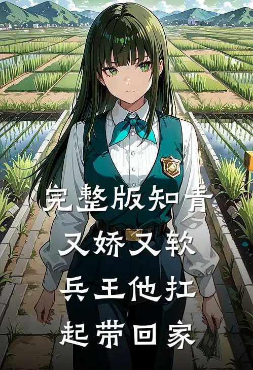 完整版知青又娇又软，兵王他扛起带回家