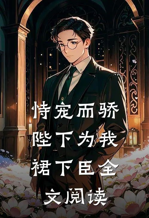 恃宠而骄，陛下为我裙下臣全文阅读