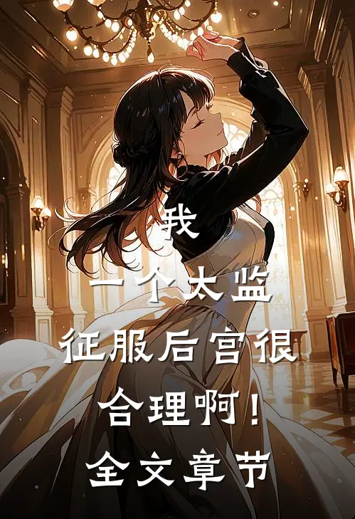 我，一个太监，征服后宫很合理啊！全文章节