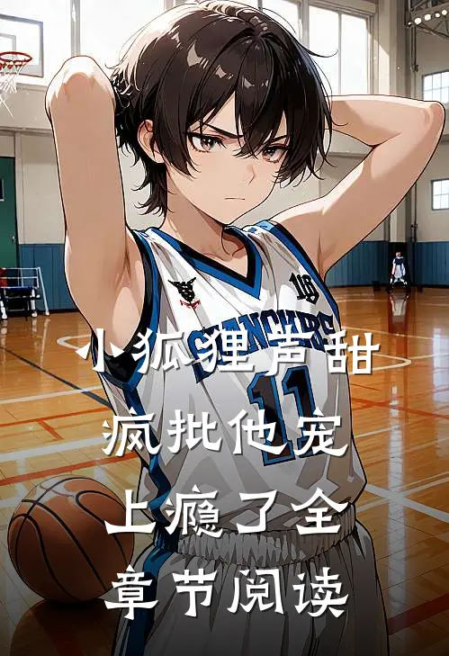 小狐狸声甜，疯批他宠上瘾了全章节阅读