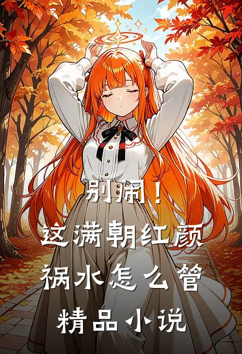 别闹！这满朝红颜祸水怎么管精品小说