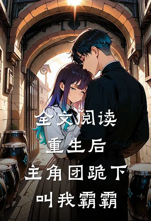 全文阅读重生后，主角团跪下叫我霸霸