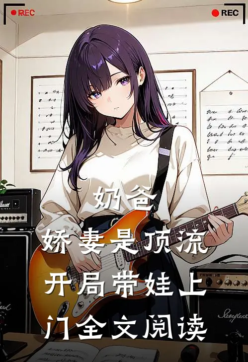 奶爸：娇妻是顶流，开局带娃上门全文阅读