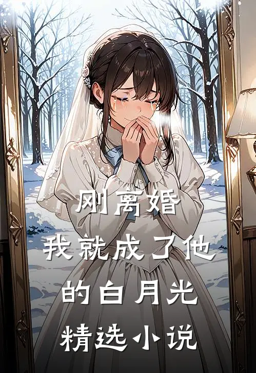 刚离婚，我就成了他的白月光精选小说