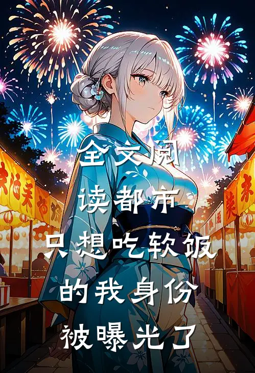 全文阅读都市：只想吃软饭的我身份被曝光了