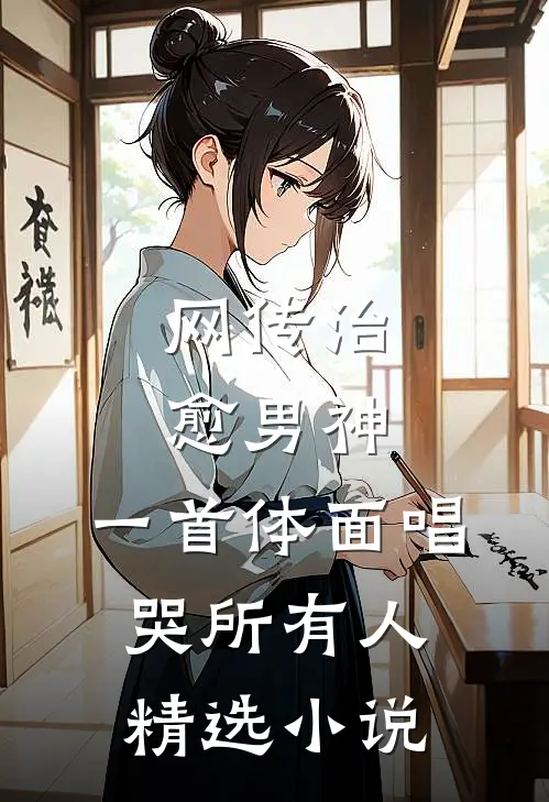 网传治愈男神，一首体面唱哭所有人精选小说