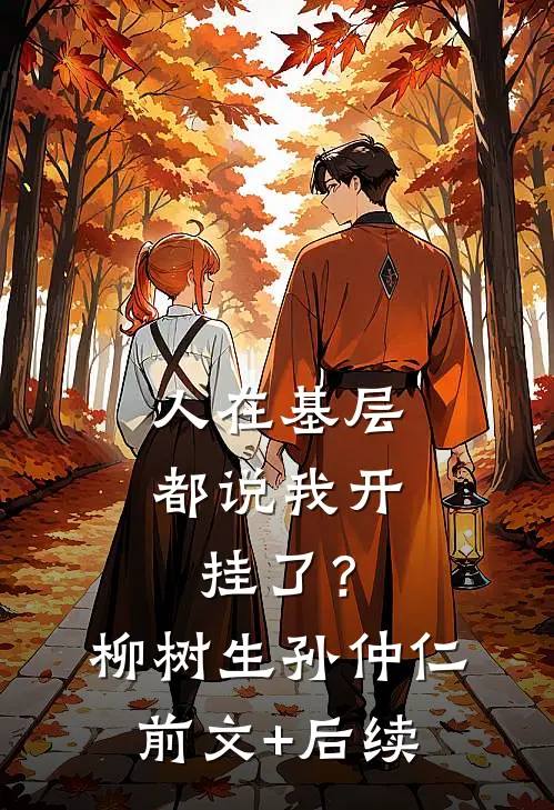 人在基层，都说我开挂了？柳树生孙仲仁:前文+后续