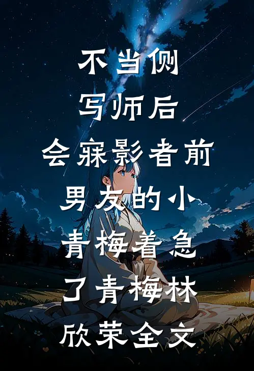 不当侧写师后，会寐影者前男友的小青梅着急了青梅林欣荣全文