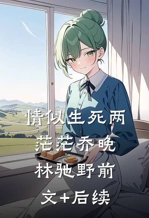 情似生死两茫茫乔晚林驰野前文+后续