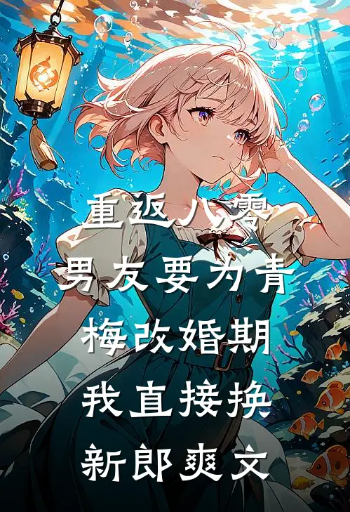 重返八零，男友要为青梅改婚期，我直接换新郎爽文